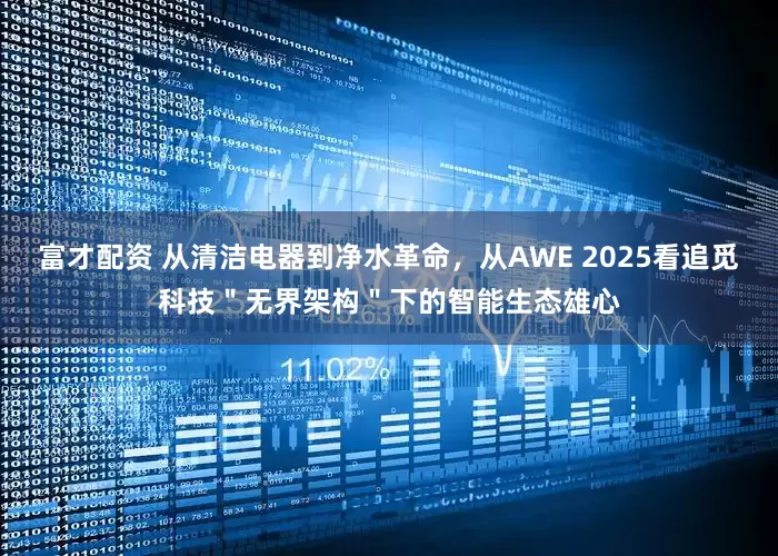 富才配资 从清洁电器到净水革命，从AWE 2025看追觅科技＂无界架构＂下的智能生态雄心