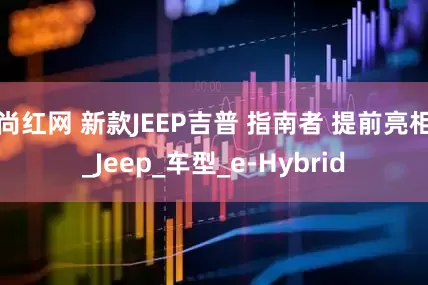 尚红网 新款JEEP吉普 指南者 提前亮相_Jeep_车型_e-Hybrid