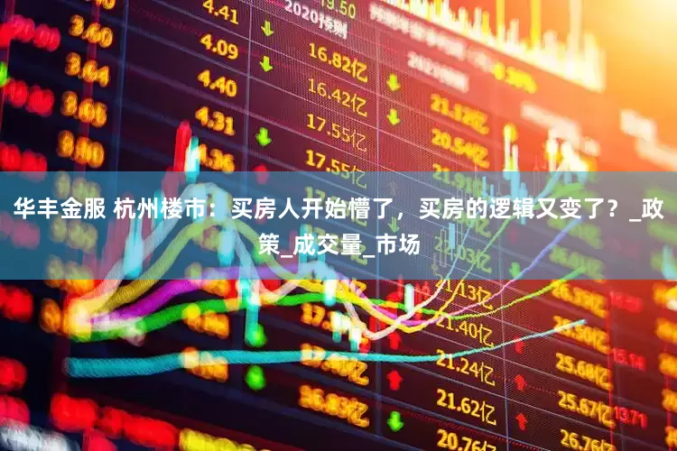 华丰金服 杭州楼市：买房人开始懵了，买房的逻辑又变了？_政策_成交量_市场