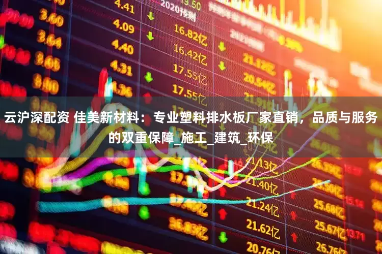 云沪深配资 佳美新材料：专业塑料排水板厂家直销，品质与服务的双重保障_施工_建筑_环保