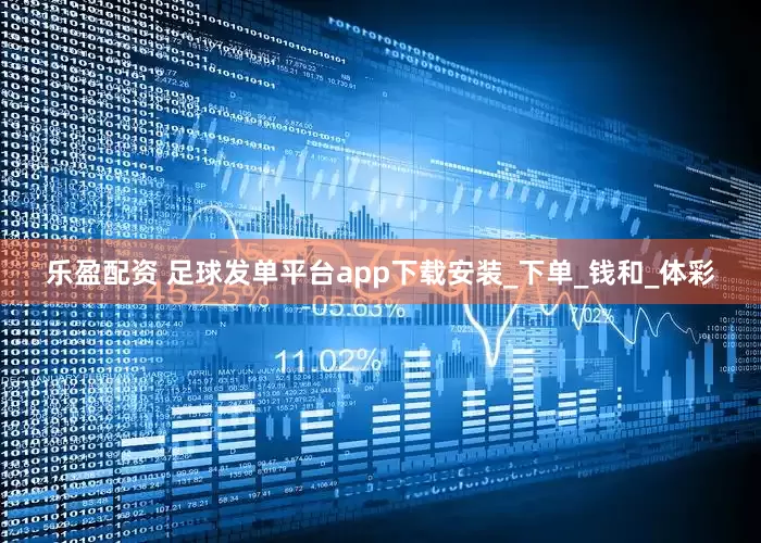 乐盈配资 足球发单平台app下载安装_下单_钱和_体彩