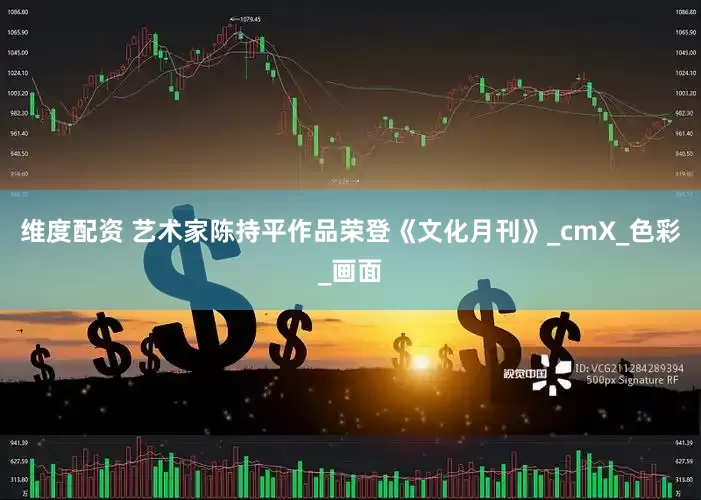 维度配资 艺术家陈持平作品荣登《文化月刊》_cmX_色彩_画面