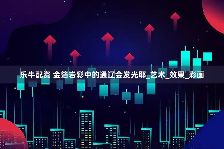 乐牛配资 金箔岩彩中的通辽会发光耶_艺术_效果_彩画