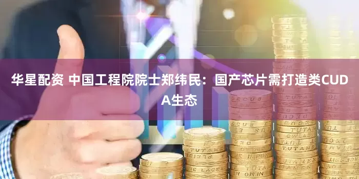 华星配资 中国工程院院士郑纬民：国产芯片需打造类CUDA生态