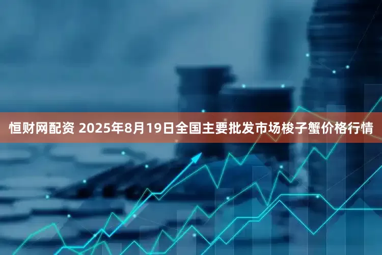 恒财网配资 2025年8月19日全国主要批发市场梭子蟹价格行情