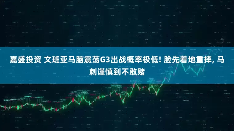 嘉盛投资 文班亚马脑震荡G3出战概率极低! 脸先着地重摔, 马刺谨慎到不敢赌