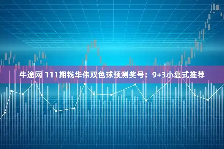 牛途网 111期钱华伟双色球预测奖号：9+3小复式推荐
